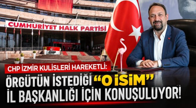 CHP İzmir Kulisleri Hareketli: Örgütün İstediği “O İsim” İl Başkanlığı İçin Konuşuluyor!